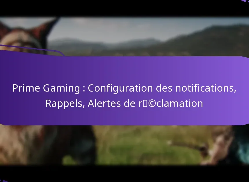 Prime Gaming : Configuration des notifications, Rappels, Alertes de réclamation