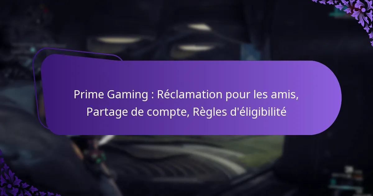 Prime Gaming : Réclamation pour les amis, Partage de compte, Règles d’éligibilité